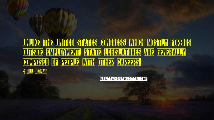 Bill Dedman Quotes: Unlike the United States Congress, which mostly forbids outside employment, state legislatures are generally composed of people with other careers.