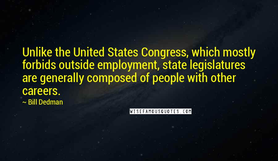 Bill Dedman Quotes: Unlike the United States Congress, which mostly forbids outside employment, state legislatures are generally composed of people with other careers.