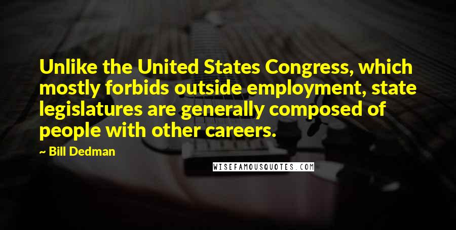 Bill Dedman Quotes: Unlike the United States Congress, which mostly forbids outside employment, state legislatures are generally composed of people with other careers.