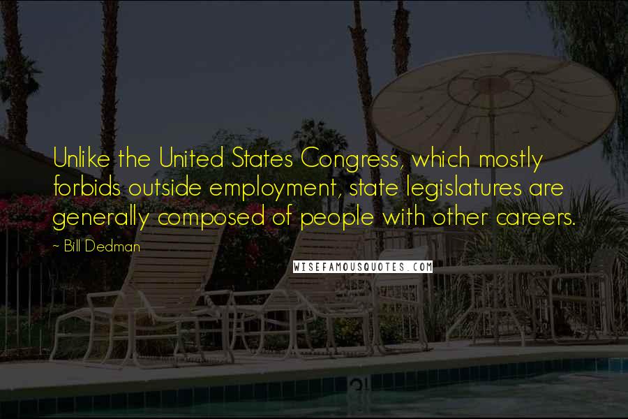 Bill Dedman Quotes: Unlike the United States Congress, which mostly forbids outside employment, state legislatures are generally composed of people with other careers.