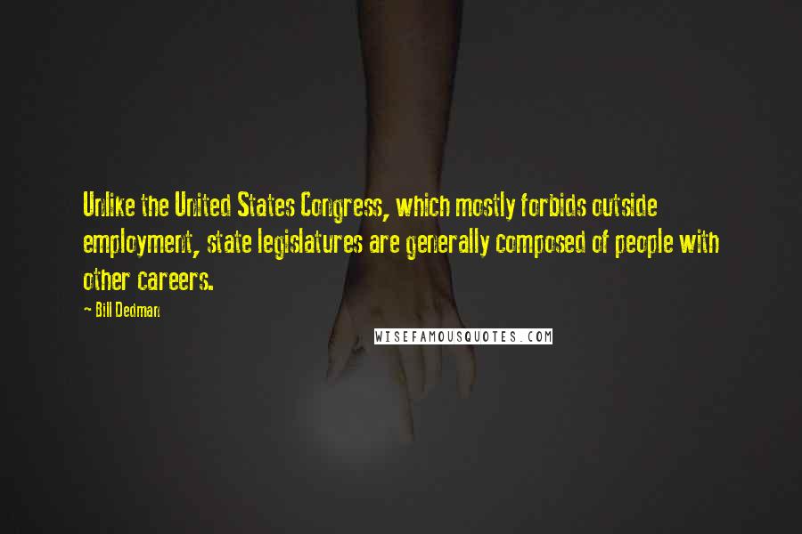 Bill Dedman Quotes: Unlike the United States Congress, which mostly forbids outside employment, state legislatures are generally composed of people with other careers.