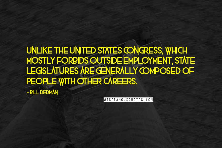 Bill Dedman Quotes: Unlike the United States Congress, which mostly forbids outside employment, state legislatures are generally composed of people with other careers.