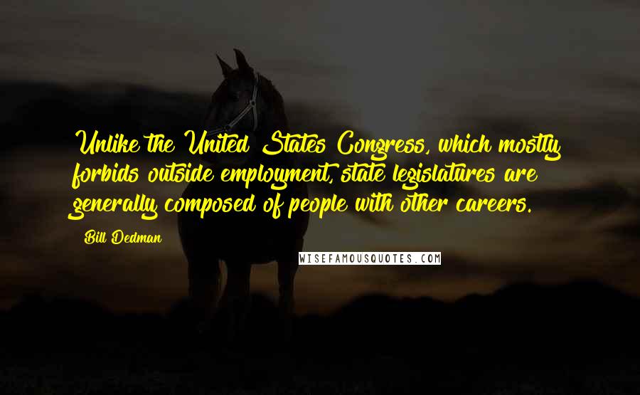 Bill Dedman Quotes: Unlike the United States Congress, which mostly forbids outside employment, state legislatures are generally composed of people with other careers.