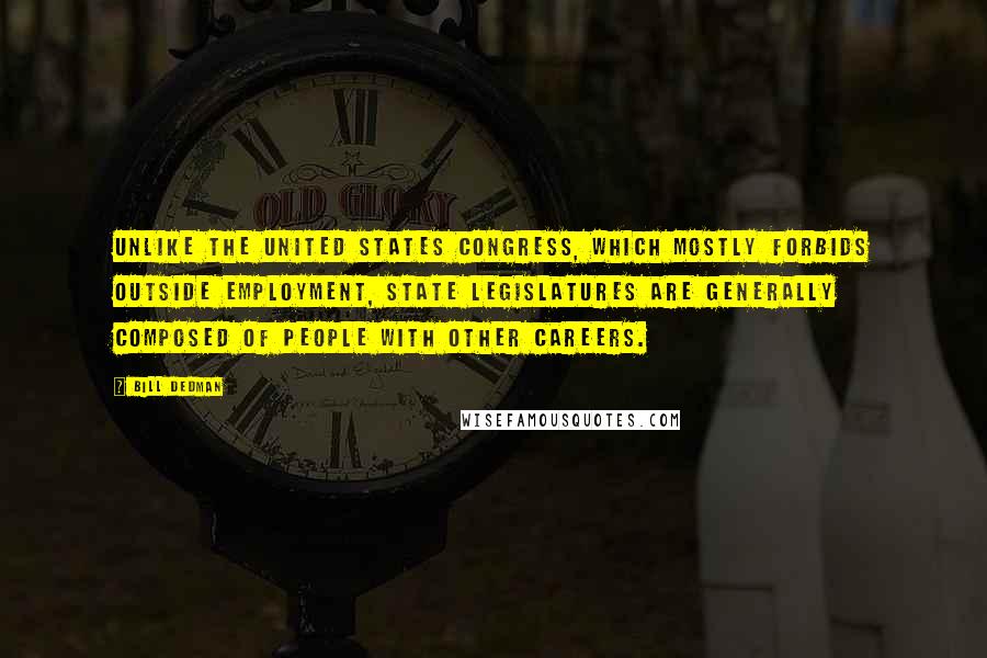 Bill Dedman Quotes: Unlike the United States Congress, which mostly forbids outside employment, state legislatures are generally composed of people with other careers.