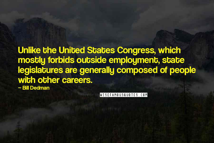 Bill Dedman Quotes: Unlike the United States Congress, which mostly forbids outside employment, state legislatures are generally composed of people with other careers.