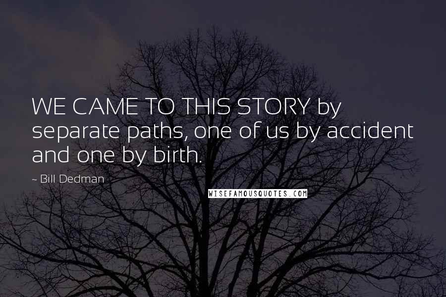 Bill Dedman Quotes: WE CAME TO THIS STORY by separate paths, one of us by accident and one by birth.