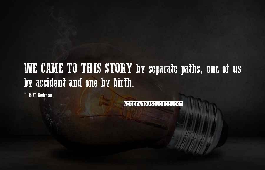 Bill Dedman Quotes: WE CAME TO THIS STORY by separate paths, one of us by accident and one by birth.