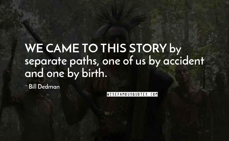 Bill Dedman Quotes: WE CAME TO THIS STORY by separate paths, one of us by accident and one by birth.