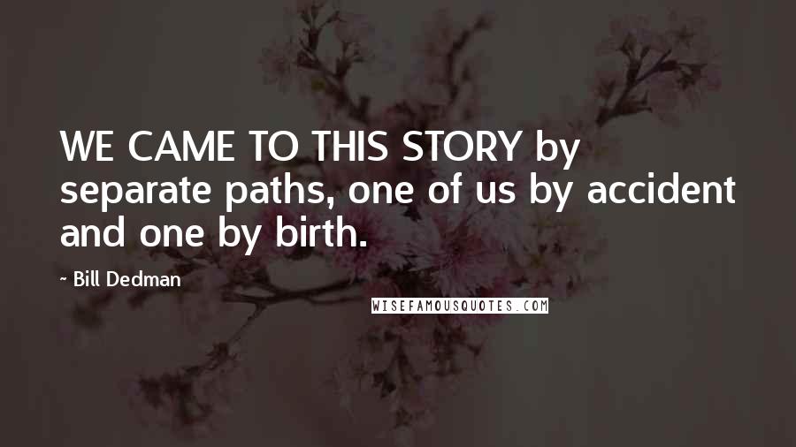 Bill Dedman Quotes: WE CAME TO THIS STORY by separate paths, one of us by accident and one by birth.