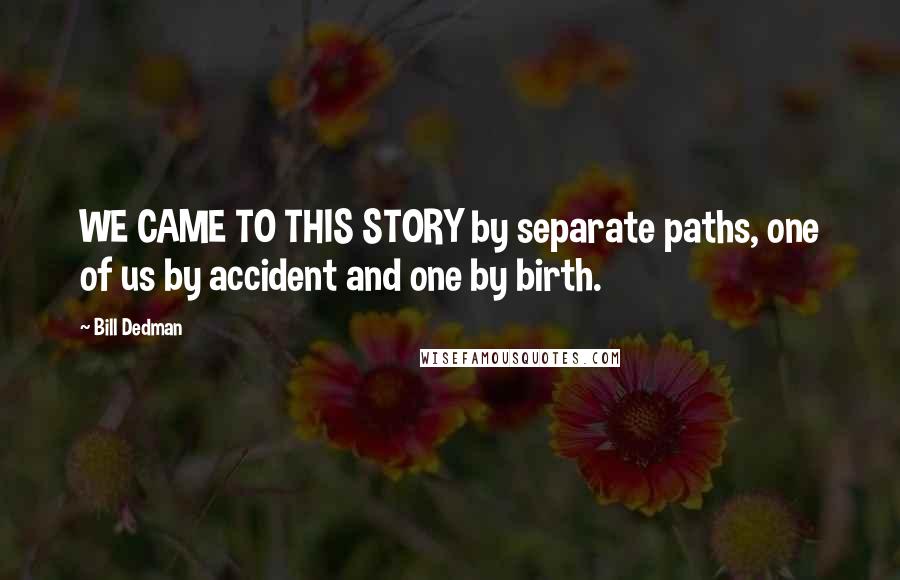 Bill Dedman Quotes: WE CAME TO THIS STORY by separate paths, one of us by accident and one by birth.