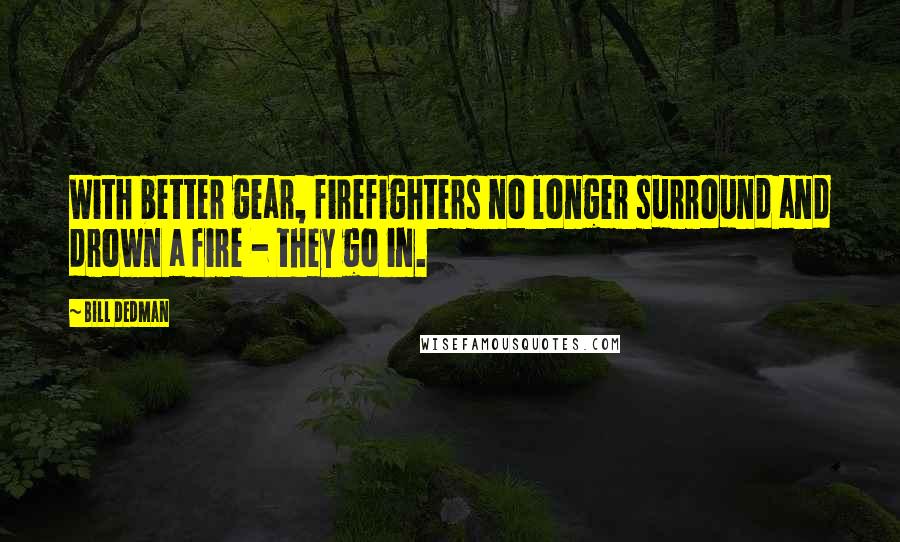 Bill Dedman Quotes: With better gear, firefighters no longer surround and drown a fire - they go in.