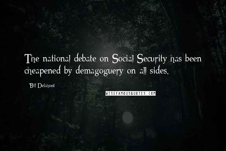 Bill Delahunt Quotes: The national debate on Social Security has been cheapened by demagoguery on all sides.