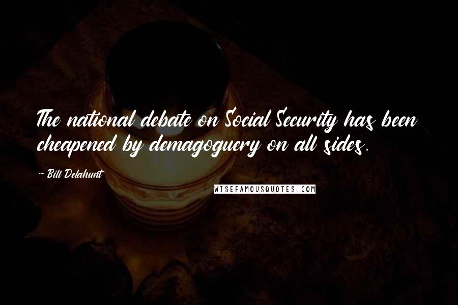 Bill Delahunt Quotes: The national debate on Social Security has been cheapened by demagoguery on all sides.