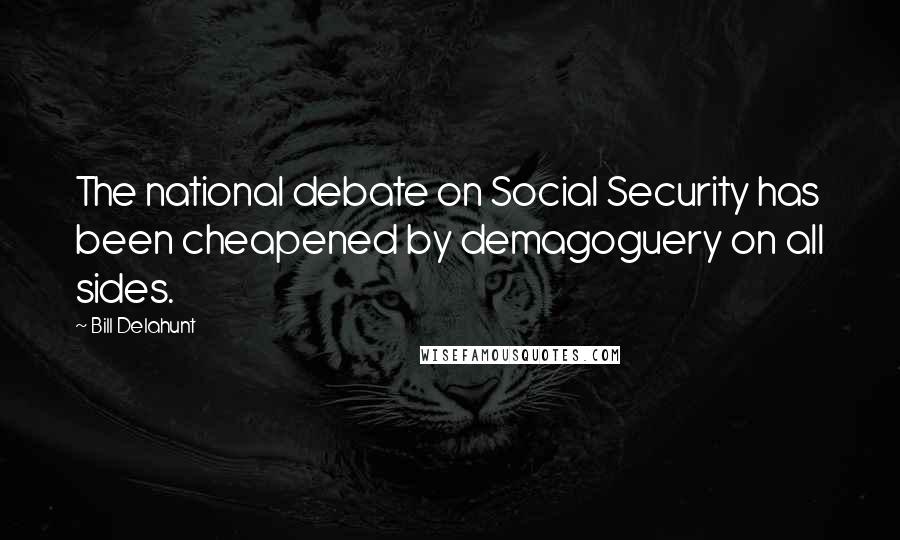 Bill Delahunt Quotes: The national debate on Social Security has been cheapened by demagoguery on all sides.