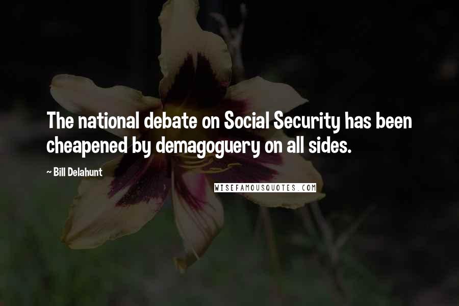 Bill Delahunt Quotes: The national debate on Social Security has been cheapened by demagoguery on all sides.