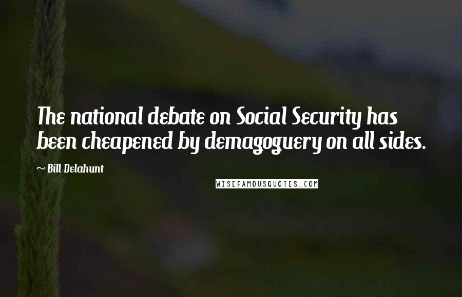 Bill Delahunt Quotes: The national debate on Social Security has been cheapened by demagoguery on all sides.