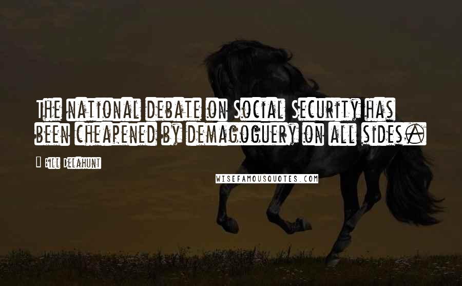 Bill Delahunt Quotes: The national debate on Social Security has been cheapened by demagoguery on all sides.