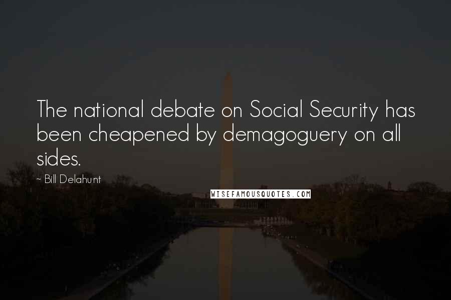 Bill Delahunt Quotes: The national debate on Social Security has been cheapened by demagoguery on all sides.