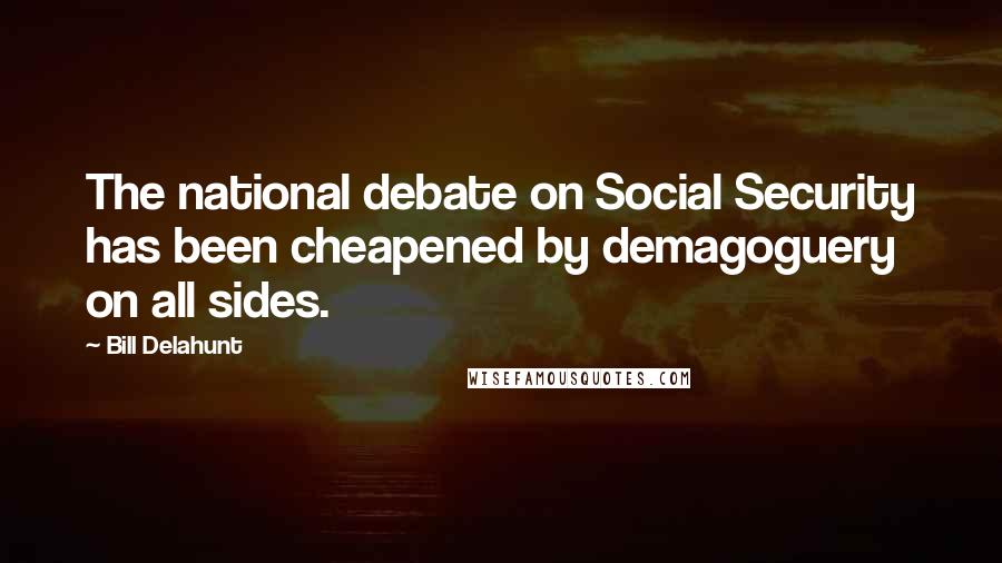 Bill Delahunt Quotes: The national debate on Social Security has been cheapened by demagoguery on all sides.