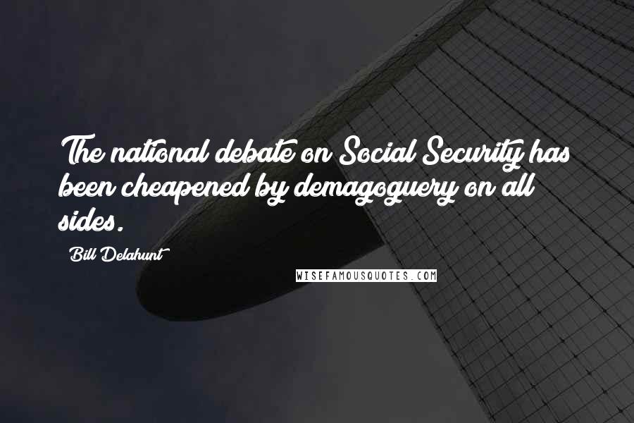 Bill Delahunt Quotes: The national debate on Social Security has been cheapened by demagoguery on all sides.