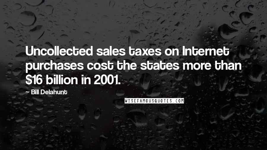Bill Delahunt Quotes: Uncollected sales taxes on Internet purchases cost the states more than $16 billion in 2001.