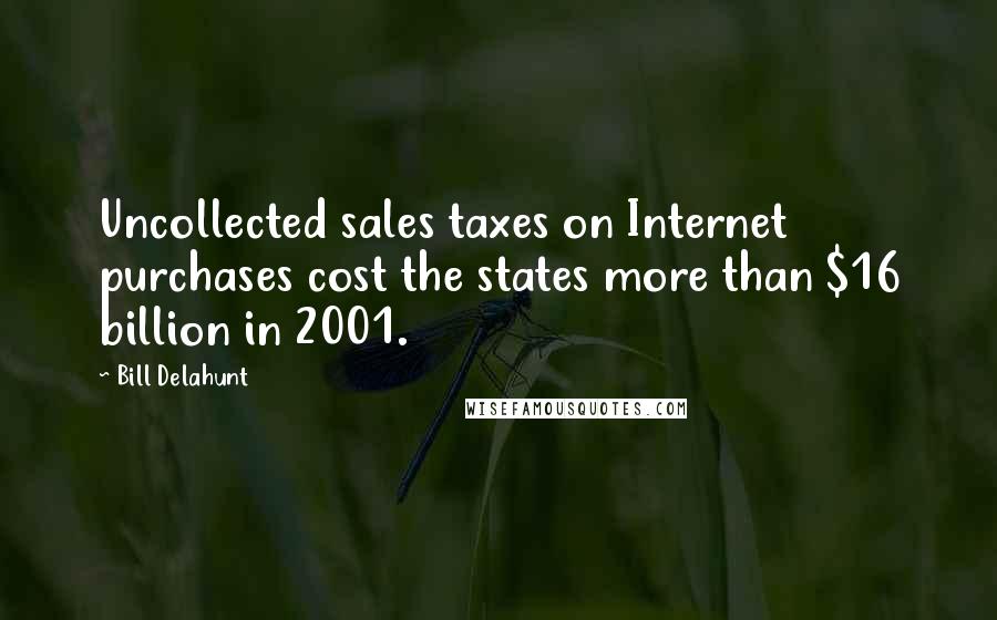 Bill Delahunt Quotes: Uncollected sales taxes on Internet purchases cost the states more than $16 billion in 2001.