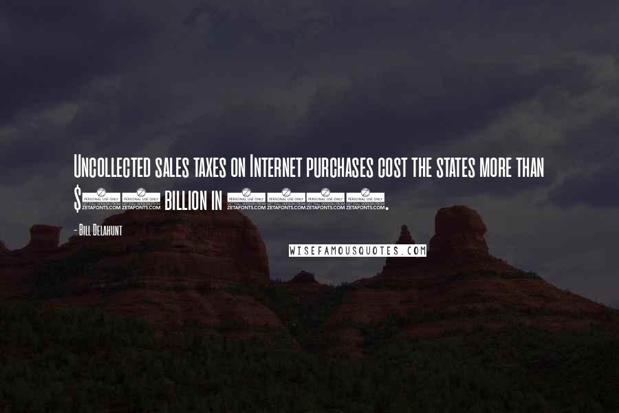 Bill Delahunt Quotes: Uncollected sales taxes on Internet purchases cost the states more than $16 billion in 2001.