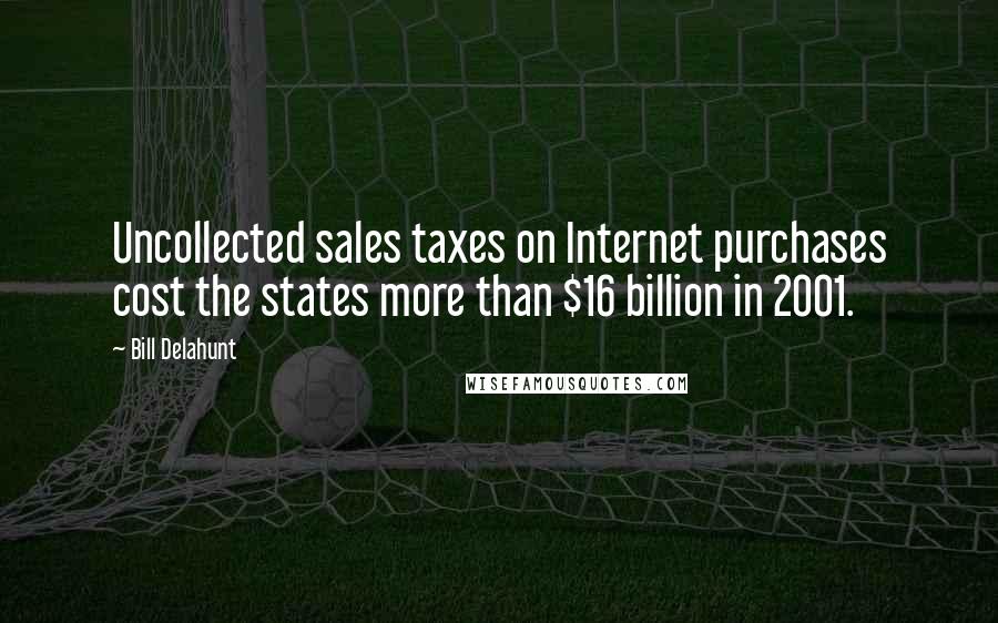Bill Delahunt Quotes: Uncollected sales taxes on Internet purchases cost the states more than $16 billion in 2001.