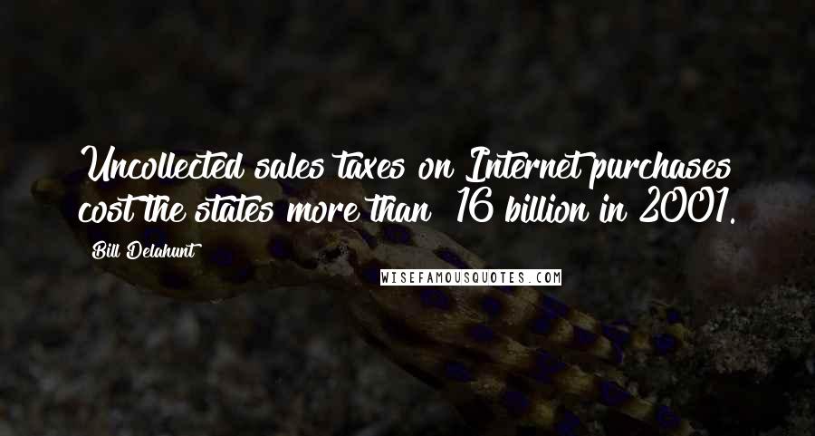 Bill Delahunt Quotes: Uncollected sales taxes on Internet purchases cost the states more than $16 billion in 2001.