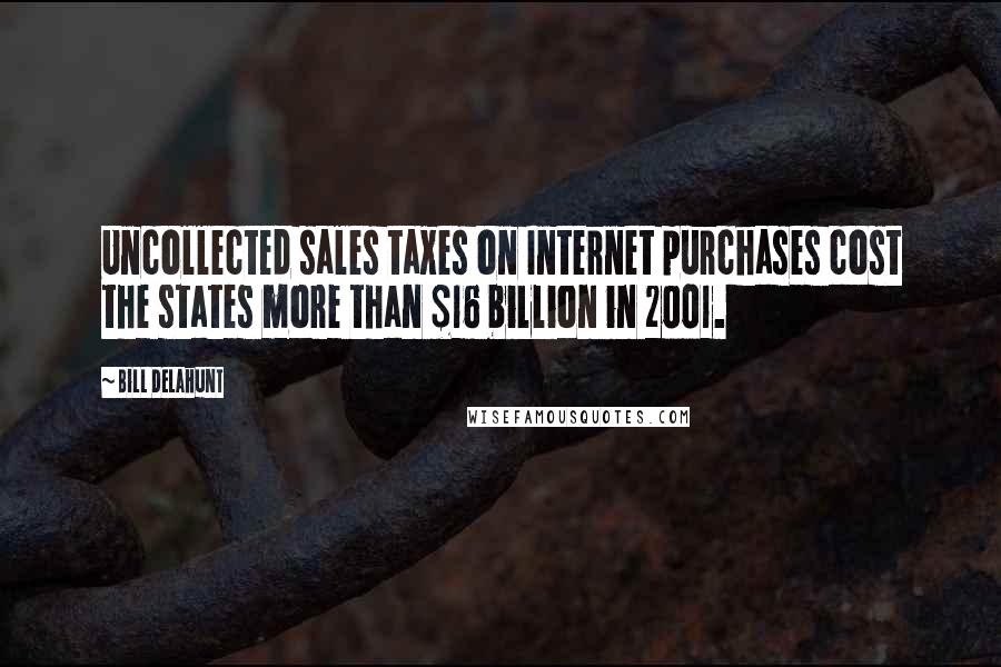 Bill Delahunt Quotes: Uncollected sales taxes on Internet purchases cost the states more than $16 billion in 2001.