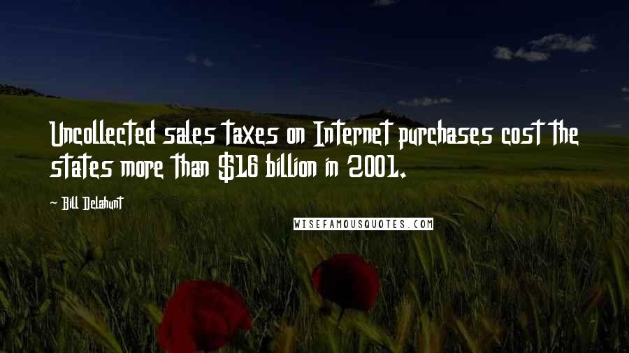 Bill Delahunt Quotes: Uncollected sales taxes on Internet purchases cost the states more than $16 billion in 2001.