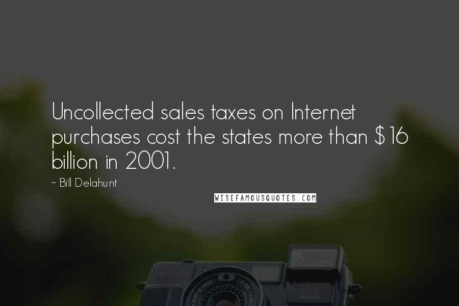 Bill Delahunt Quotes: Uncollected sales taxes on Internet purchases cost the states more than $16 billion in 2001.