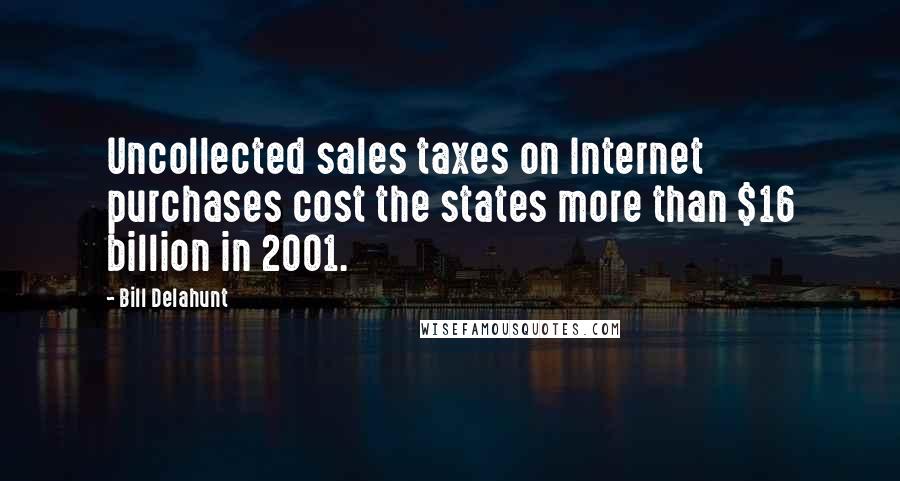 Bill Delahunt Quotes: Uncollected sales taxes on Internet purchases cost the states more than $16 billion in 2001.