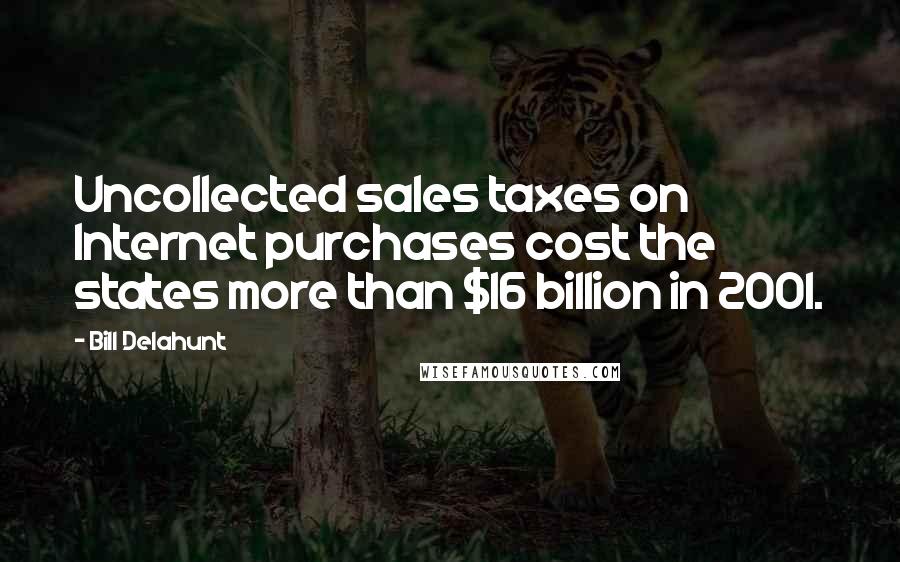 Bill Delahunt Quotes: Uncollected sales taxes on Internet purchases cost the states more than $16 billion in 2001.