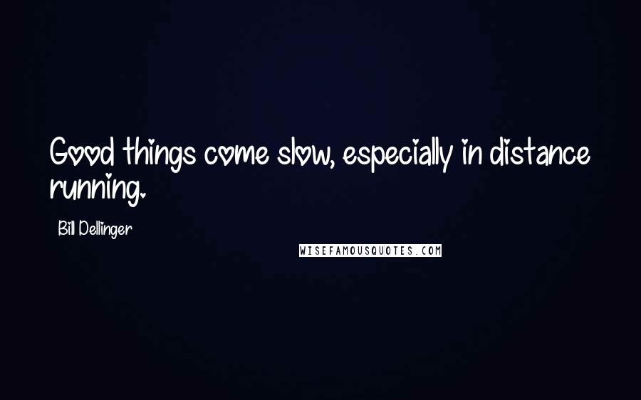 Bill Dellinger Quotes: Good things come slow, especially in distance running.
