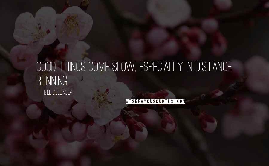 Bill Dellinger Quotes: Good things come slow, especially in distance running.