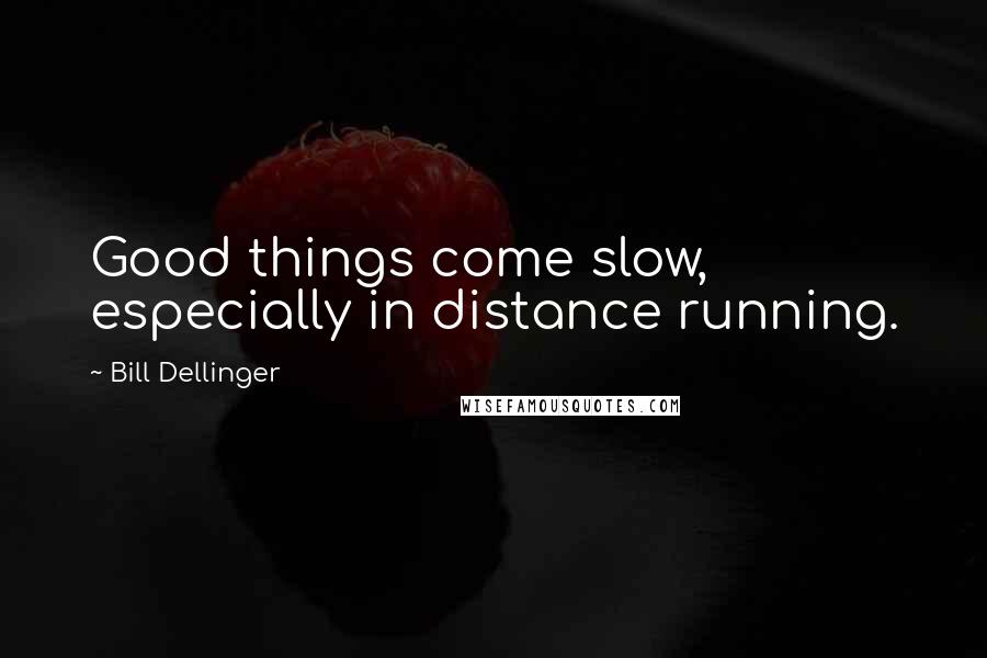 Bill Dellinger Quotes: Good things come slow, especially in distance running.