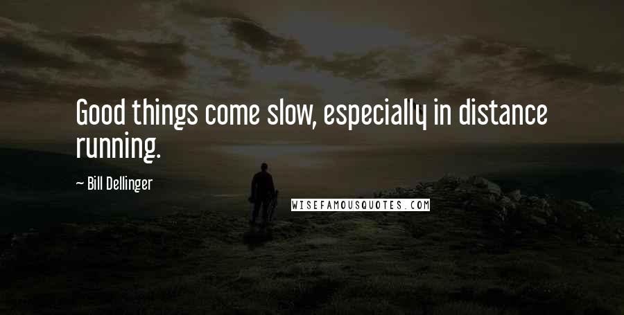 Bill Dellinger Quotes: Good things come slow, especially in distance running.