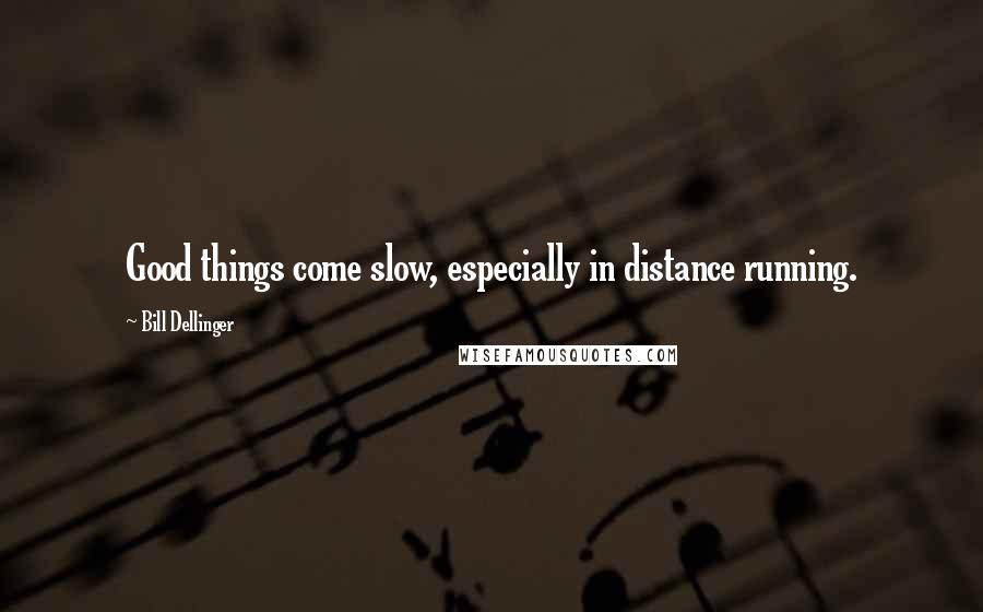 Bill Dellinger Quotes: Good things come slow, especially in distance running.