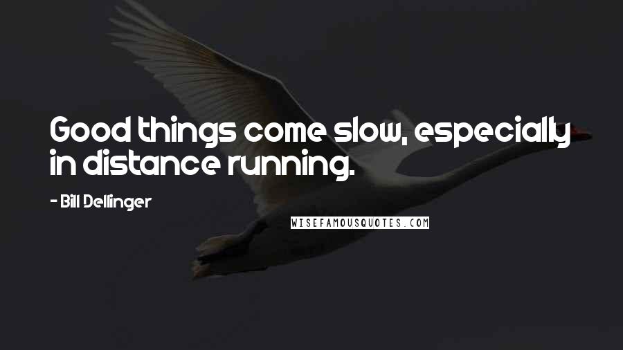 Bill Dellinger Quotes: Good things come slow, especially in distance running.