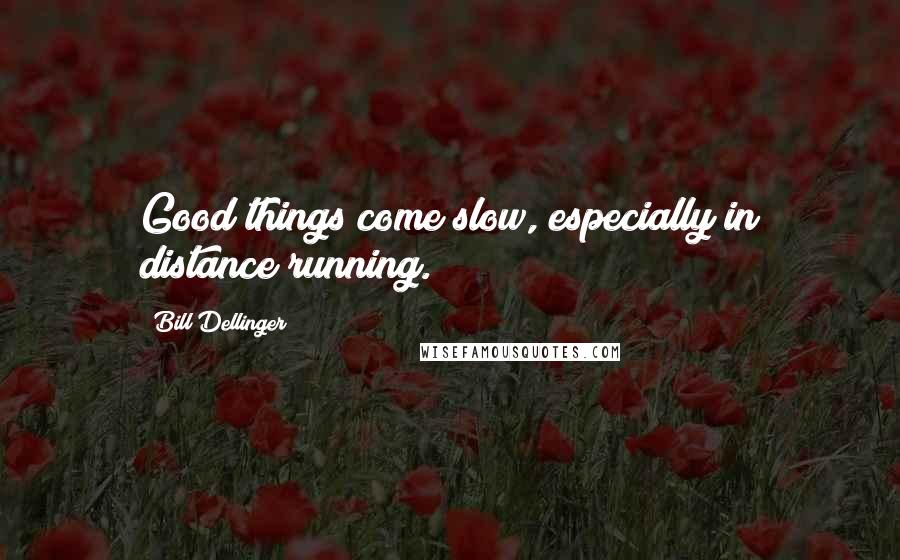 Bill Dellinger Quotes: Good things come slow, especially in distance running.