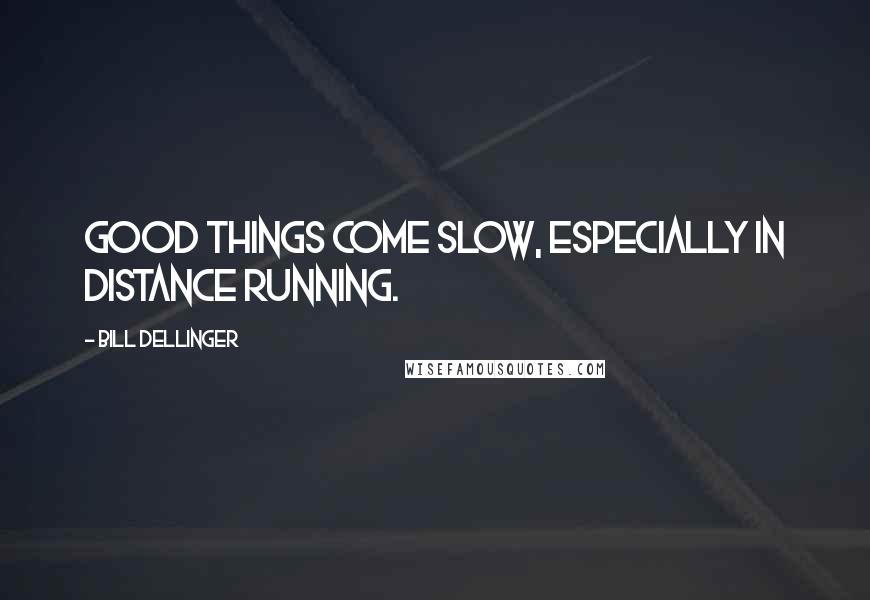 Bill Dellinger Quotes: Good things come slow, especially in distance running.