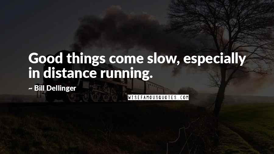 Bill Dellinger Quotes: Good things come slow, especially in distance running.