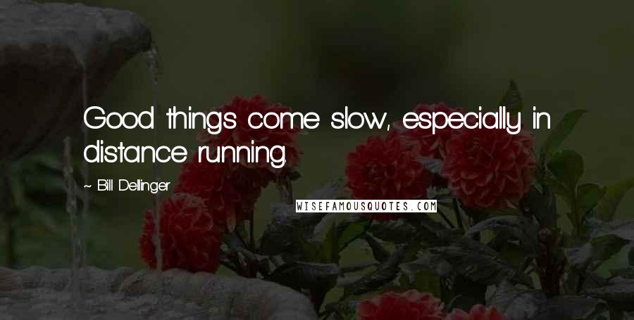 Bill Dellinger Quotes: Good things come slow, especially in distance running.