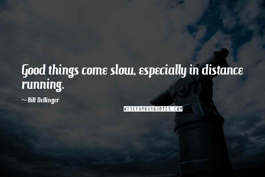 Bill Dellinger Quotes: Good things come slow, especially in distance running.