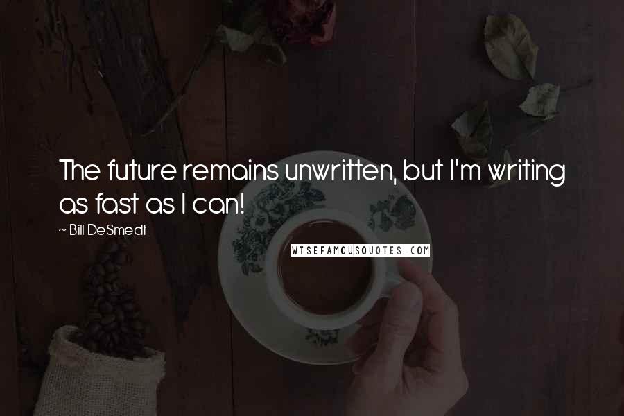 Bill DeSmedt Quotes: The future remains unwritten, but I'm writing as fast as I can!