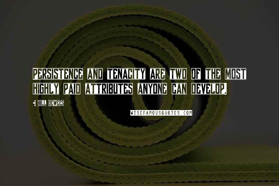 Bill DeWees Quotes: Persistence and tenacity are two of the most highly paid attributes anyone can develop.