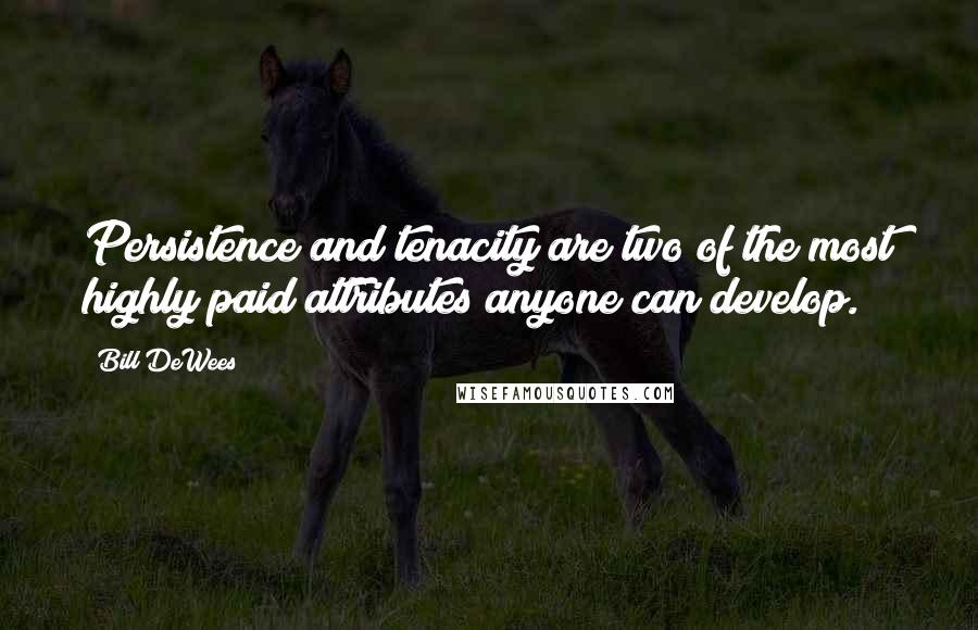 Bill DeWees Quotes: Persistence and tenacity are two of the most highly paid attributes anyone can develop.