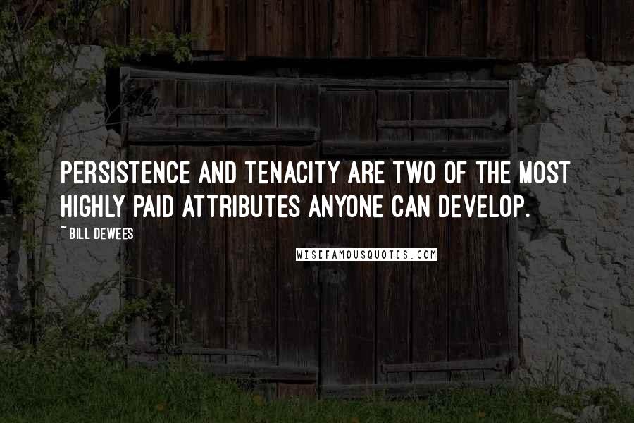 Bill DeWees Quotes: Persistence and tenacity are two of the most highly paid attributes anyone can develop.