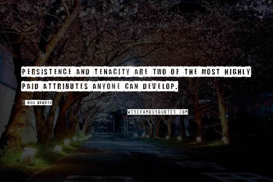 Bill DeWees Quotes: Persistence and tenacity are two of the most highly paid attributes anyone can develop.